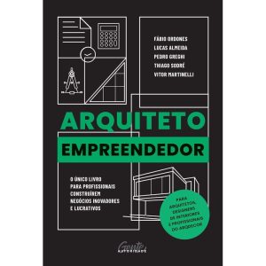 ARQUITETO EMPREENDEDOR: O ÚNICO LIVRO PARA PROFISSIONAIS CONSTRUÍREM NEGÓCIOS INOVADORES E LUCRATIVOS