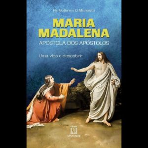 MARIA MADALENA: APÓSTOLA DOS APÓSTOLOS - UMA VIDA A DESCOBRIR