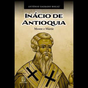 Inácio de Antioquia: Mestre e mártir