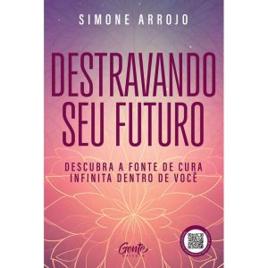 DESTRAVANDO SEU FUTURO: DESCUBRA A FONTE DE CURA INFINITA DENTRO DE VOCÊ