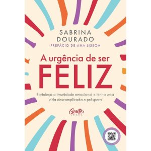A URGÊNCIA DE SER FELIZ: FORTALEÇA A IMUNIDADE EMOCIONAL E TENHA UMA VIDA DESCOMPLICADA E PRÓSPERA