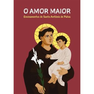 O AMOR MAIOR - ENSINAMENTOS DE SANTO ANTÔNIO DE PÁDUA