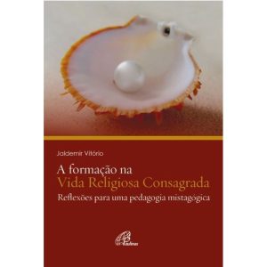 A FORMAÇÃO NA VIDA RELIGIOSA CONSAGRADA: REFLEXÕES PARA UMA PEDAGOGIA MISTAGÓGICA