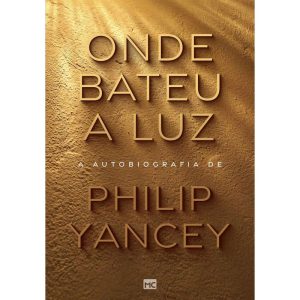 ONDE BATEU A LUZ: A AUTOBIOGRAFIA DE PHILIP YANCEY