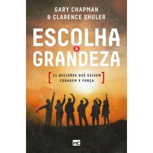 ESCOLHA A GRANDEZA: 11 DECISÕES QUE EXIGEM CORAGEM E FORÇA