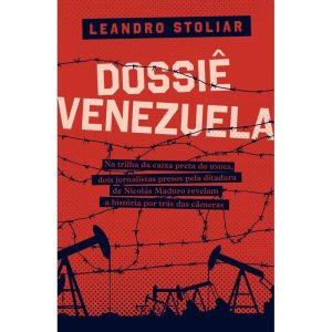DOSSIÊ VENEZUELA - NA TRILHA DA CAIXA PRETA DO BNDES, DOIS JORNALISTAS PRESOS PELA DITADURA DE NICOLÁS MADURO REVELAM A HISTÓRIA POR TRÁS DAS CAMERAS