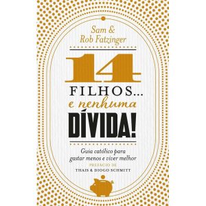 14 FILHOS... E NENHUMA DÍVIDA!: GUIA CATÓLICO PARA GASTAR MENOS E VIVER MELHOR