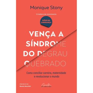 VENÇA A SÍNDROME DO DEGRAU QUEBRADO: COMO CONCILIAR CARREIRA, MATERNIDADE E REVOLUCIONAR O MUNDO