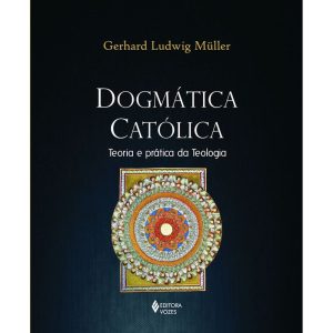 DOGMÁTICA CATÓLICA: TEORIA E PRÁTICA DA TEOLOGIA