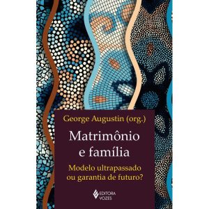MATRIMÔNIO E FAMÍLIA: MODELO ULTRAPASSADO OU GARANTIA DE FUTURO?