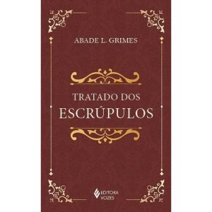 TRATADO DOS ESCRÚPULOS: INSTRUÇÕES PARA ESCLARECER, DIRIGIR, CONSOLAR E CURAR PESSOAS ESCRUPULOSAS