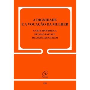 A DIGNIDADE E A VOCAÇÃO DA MULHER - CARTA APOSTÓLICA DE JOÃO PAULO II - 118: MULIERIS DIGNITATEM