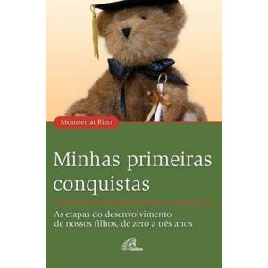 MINHAS PRIMEIRAS CONQUISTAS: AS ETAPAS DO DESENVOLVIMENTO DE NOSSOS FILHOS, DE ZERO A TRÊS ANOS