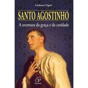 SANTO AGOSTINHO: A AVENTURA DA GRAÇA E DA CARIDADE