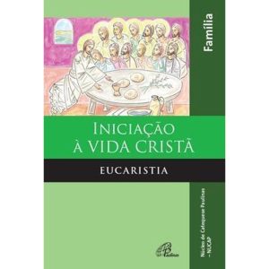 INICIAÇÃO À VIDA CRISTÃ: EUCARISTIA - LIVRO DA FAMÍLIA: EUCARISTIA