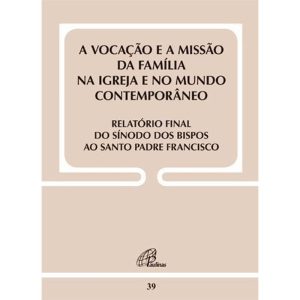 VOCAÇÃO E A MISSÃO DA FAMÍLIA NA IGREJA...RELATÓRIO FINAL DO SÍNODO - DOC39: ...E NO MUNDO CONTEMPORÂNEO