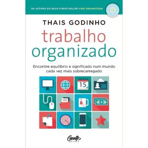 TRABALHO ORGANIZADO - ENCONTRE EQUILÍBRIO E SIGNIFICADO NUM MUNDO CADA VEZ MAIS SOBRECARREGADO