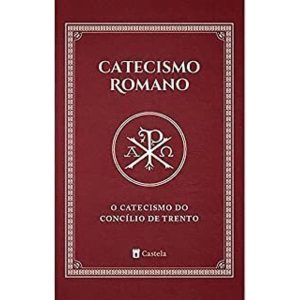CATECISMO ROMANO - O CATECISMO DO CONCÍLIO DE TRENTO